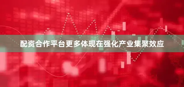 配资合作平台更多体现在强化产业集聚效应