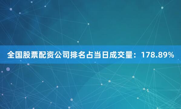 全国股票配资公司排名占当日成交量：178.89%
