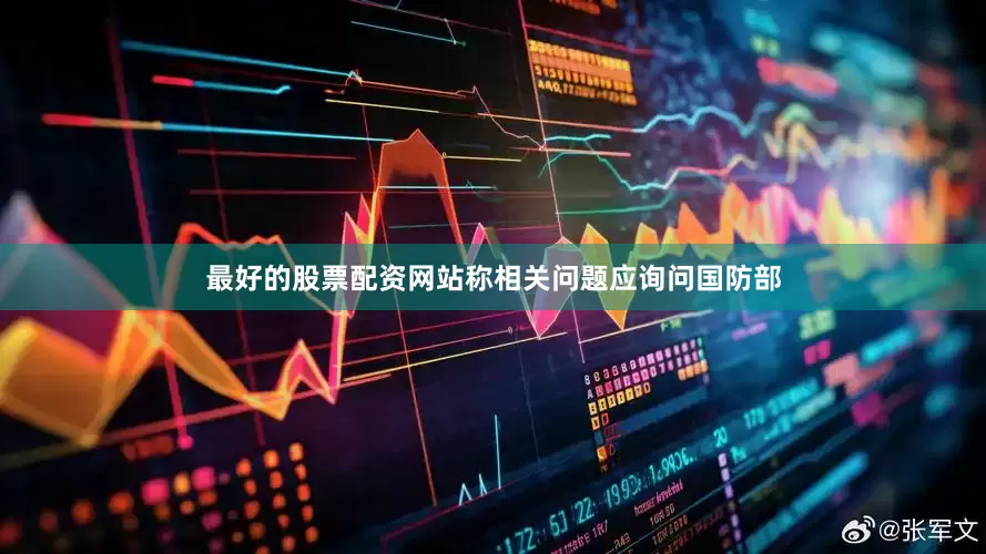 最好的股票配资网站称相关问题应询问国防部