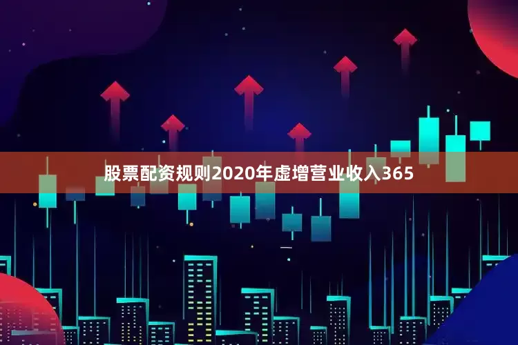股票配资规则2020年虚增营业收入365