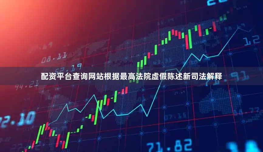 配资平台查询网站　　根据最高法院虚假陈述新司法解释