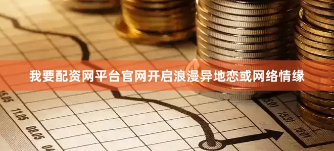 我要配资网平台官网开启浪漫异地恋或网络情缘