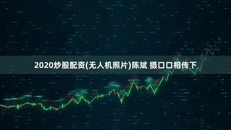 2020炒股配资(无人机照片)陈斌 摄　　口口相传下