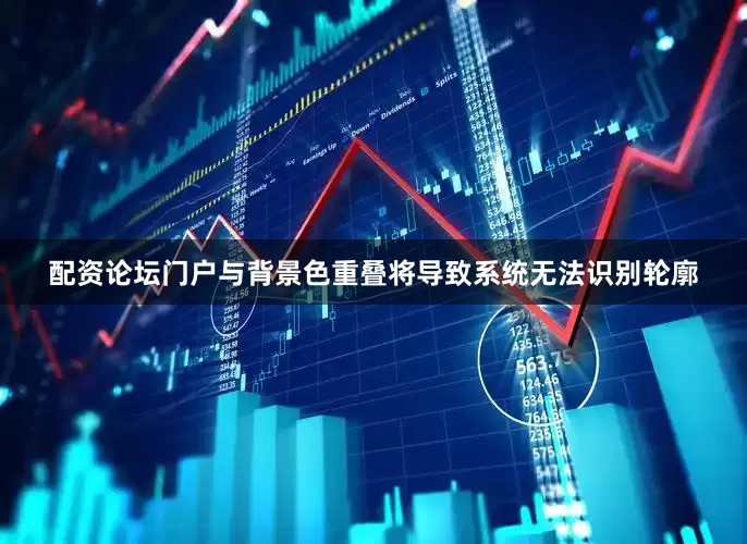 配资论坛门户与背景色重叠将导致系统无法识别轮廓