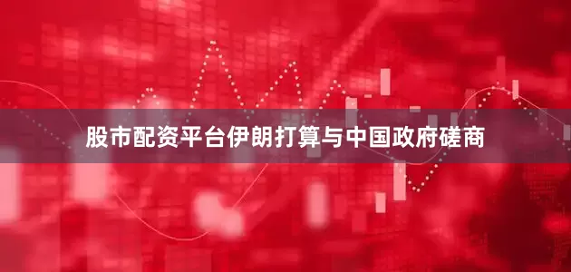 股市配资平台伊朗打算与中国政府磋商