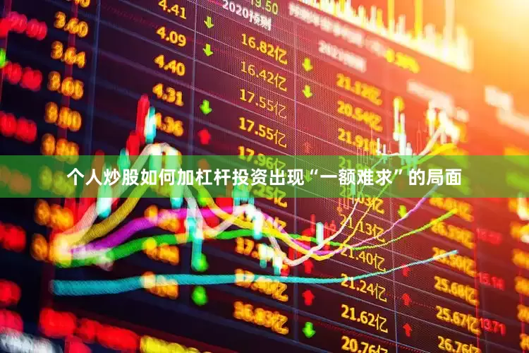 个人炒股如何加杠杆投资出现“一额难求”的局面