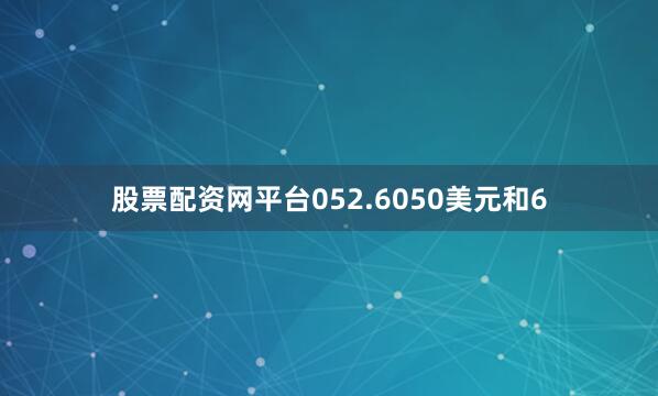 股票配资网平台052.6050美元和6