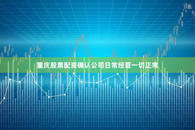 重庆股票配资确认公司日常经营一切正常