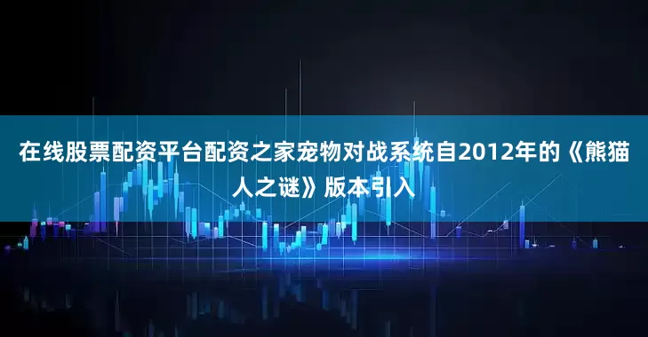 在线股票配资平台配资之家宠物对战系统自2012年的《熊猫人之谜》版本引入