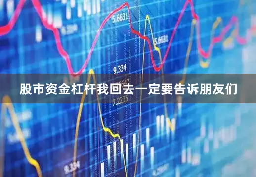 股市资金杠杆我回去一定要告诉朋友们