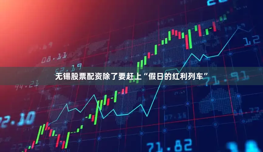 无锡股票配资除了要赶上“假日的红利列车”