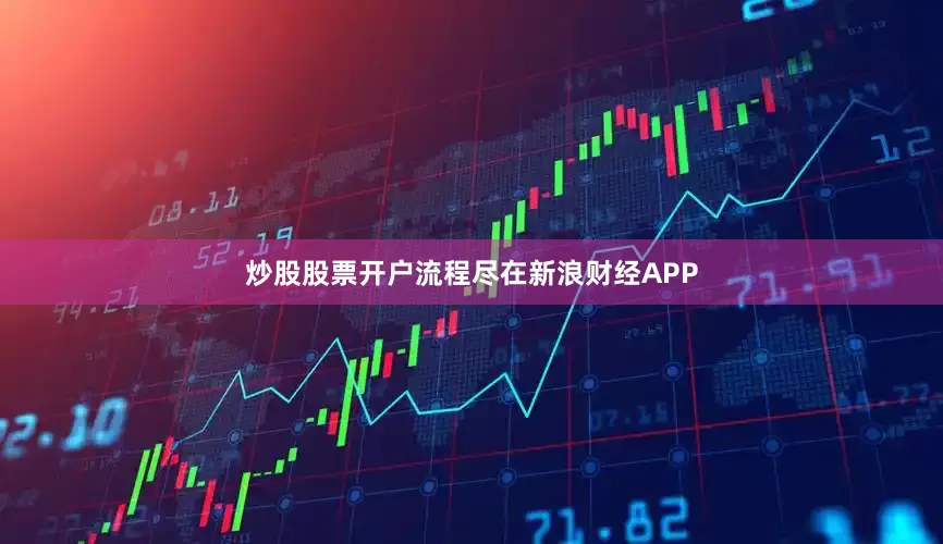 炒股股票开户流程尽在新浪财经APP