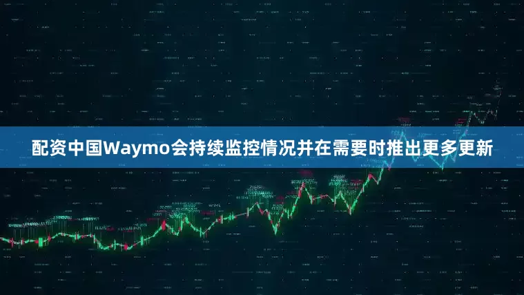 配资中国Waymo会持续监控情况并在需要时推出更多更新