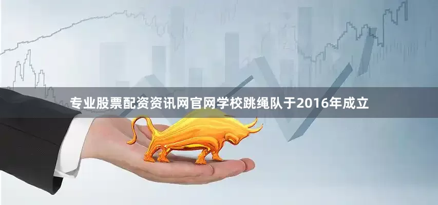 专业股票配资资讯网官网学校跳绳队于2016年成立
