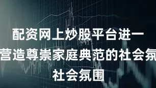 配资网上炒股平台进一步营造尊崇家庭典范的社会氛围