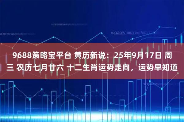 9688策略宝平台 黄历新说：25年9月17日 周三 农历七月廿六 十二生肖运势走向，运势早知道