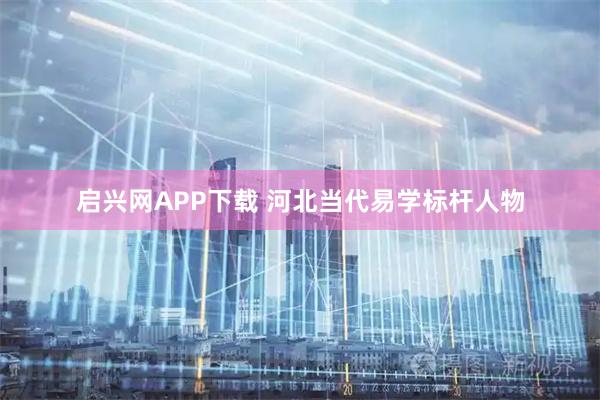 启兴网APP下载 河北当代易学标杆人物