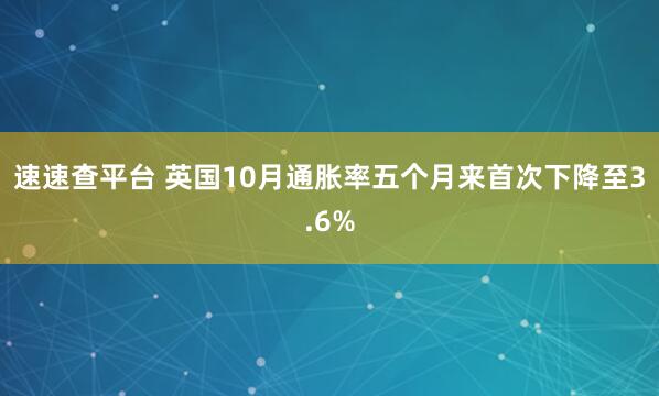 速速查平台 英国10月通胀率五个月来首次下降至3.6%