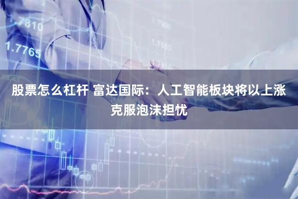 股票怎么杠杆 富达国际：人工智能板块将以上涨克服泡沫担忧