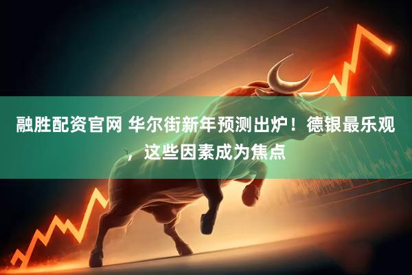 融胜配资官网 华尔街新年预测出炉！德银最乐观，这些因素成为焦点