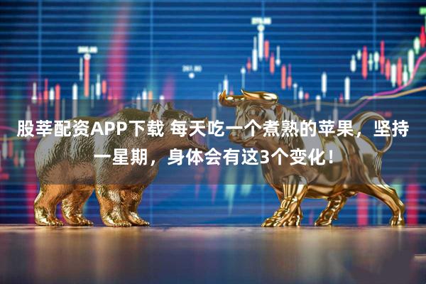 股莘配资APP下载 每天吃一个煮熟的苹果，坚持一星期，身体会有这3个变化！