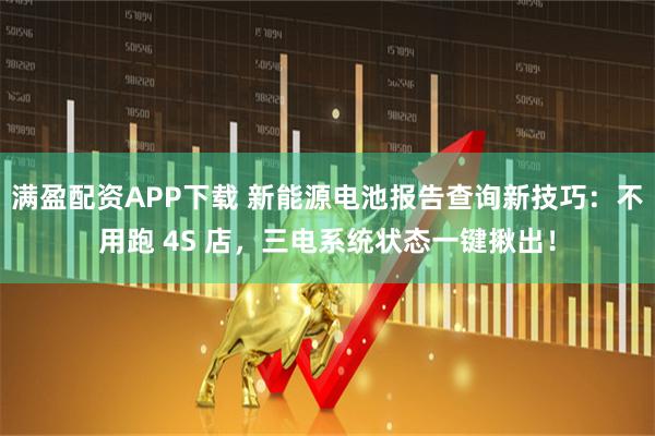 满盈配资APP下载 新能源电池报告查询新技巧：不用跑 4S 店，三电系统状态一键揪出！