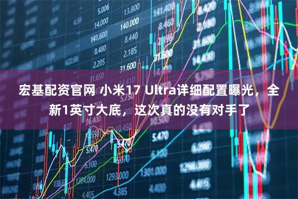 宏基配资官网 小米17 Ultra详细配置曝光，全新1英寸大底，这次真的没有对手了