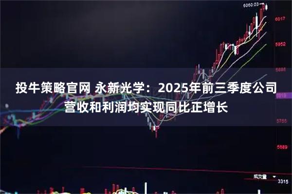 投牛策略官网 永新光学：2025年前三季度公司营收和利润均实现同比正增长