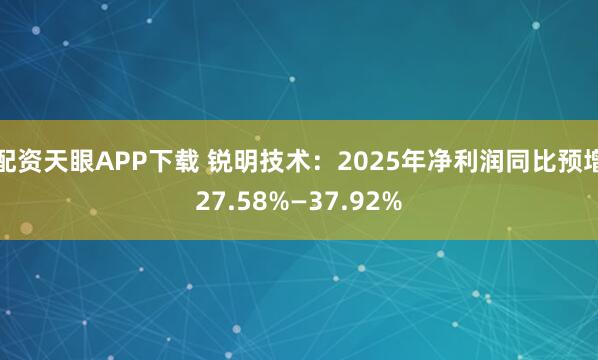 配资天眼APP下载 锐明技术：2025年净利润同比预增27.58%—37.92%