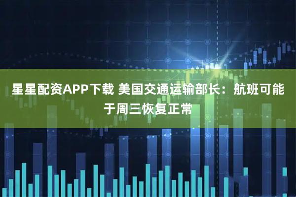 星星配资APP下载 美国交通运输部长：航班可能于周三恢复正常