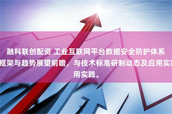 融科联创配资 工业互联网平台数据安全防护体系新框架与趋势展望前瞻，与技术标准研制动态及应用实践。