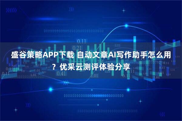 盛谷策略APP下载 自动文章AI写作助手怎么用？优采云测评体验分享