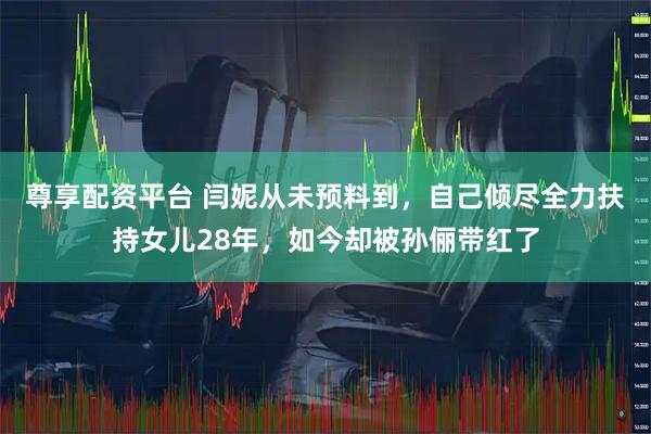 尊享配资平台 闫妮从未预料到，自己倾尽全力扶持女儿28年，如今却被孙俪带红了